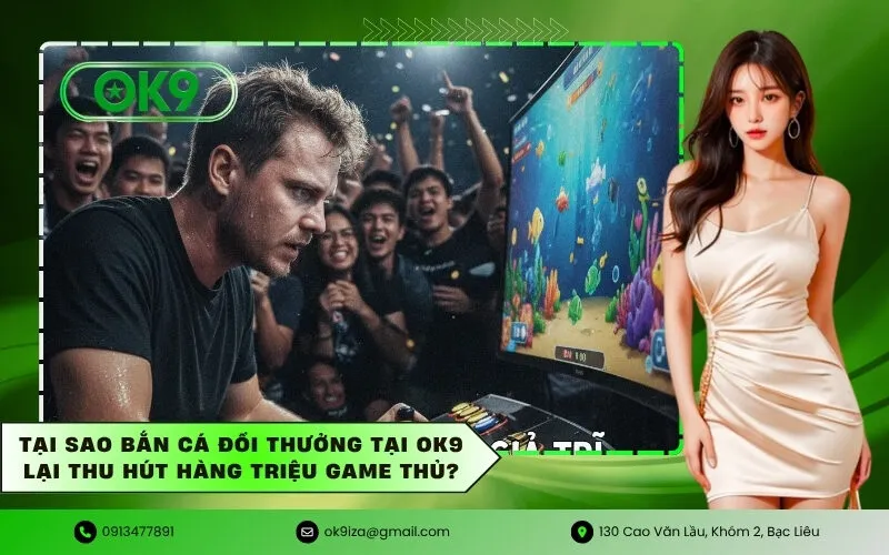 Tại sao Bắn cá đổi thưởng tại OK9 lại thu hút hàng triệu game thủ